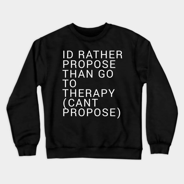 Id Rather Propose Than Go To Therapy Crewneck Sweatshirt by QuirkShirts